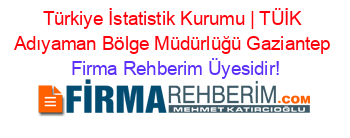 Türkiye+İstatistik+Kurumu+|+TÜİK+Adıyaman+Bölge+Müdürlüğü+Gaziantep Firma+Rehberim+Üyesidir!